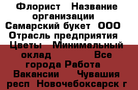 Флорист › Название организации ­ Самарский букет, ООО › Отрасль предприятия ­ Цветы › Минимальный оклад ­ 25 000 - Все города Работа » Вакансии   . Чувашия респ.,Новочебоксарск г.